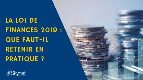 La loi de finances 2019 pour les entreprises: que faut-il retenir en pratique ?﻿