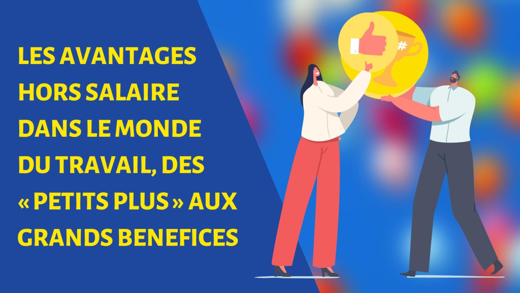 LES AVANTAGES HORS SALAIRE DANS LE MONDE DU TRAVAIL, DES « PETITS PLUS » AUX GRANDS BENEFICES