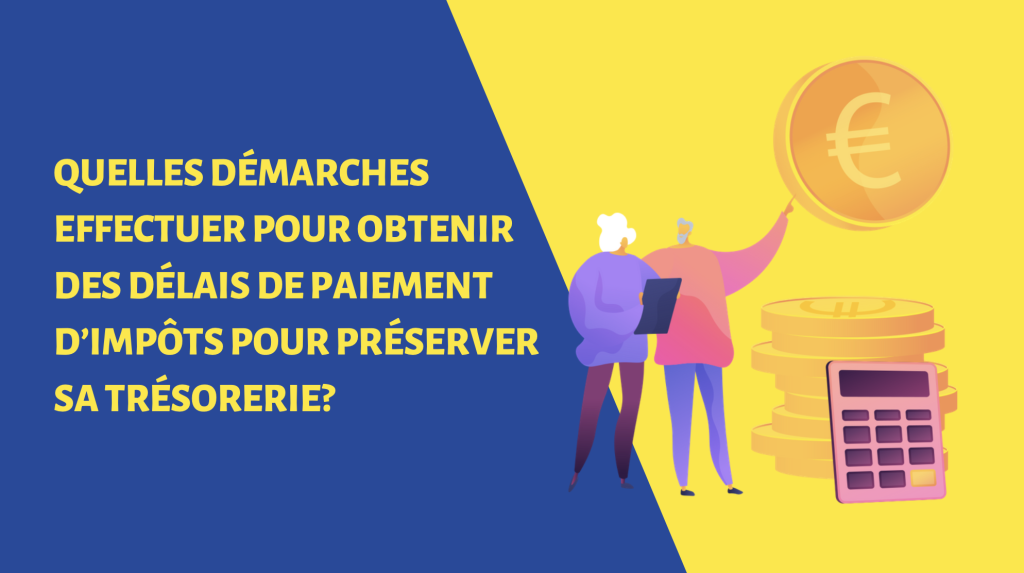 Quelles démarches effectuer pour obtenir des délais de paiement d’impôts pour préserver sa trésorerie ?